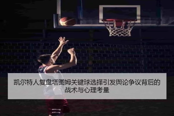 凯尔特人复盘塔图姆关键球选择引发舆论争议背后的战术与心理考量