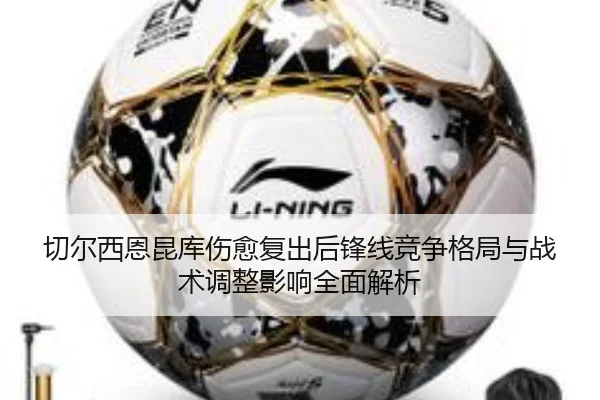 切尔西恩昆库伤愈复出后锋线竞争格局与战术调整影响全面解析