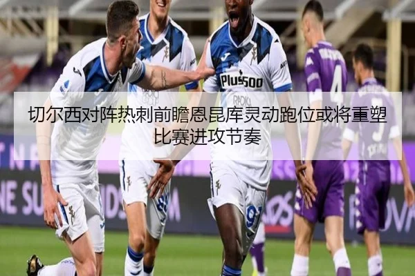 切尔西对阵热刺前瞻恩昆库灵动跑位或将重塑比赛进攻节奏